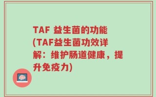 TAF 益生菌的功能(TAF益生菌功效详解：维护肠道健康，提升免疫力)