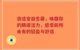 滴适宝益生菌，唤醒你的肠道活力，感受前所未有的轻盈与舒适