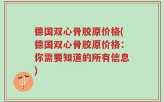 德国双心骨胶原价格(德国双心骨胶原价格：你需要知道的所有信息)
