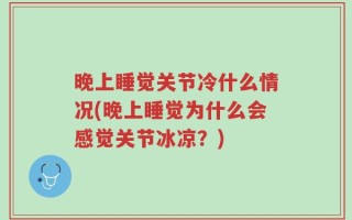 晚上睡觉关节冷什么情况(晚上睡觉为什么会感觉关节冰凉？)