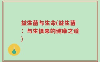 益生菌与生命(益生菌：与生俱来的健康之道)