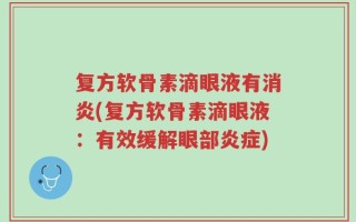 复方软骨素滴眼液有消炎(复方软骨素滴眼液：有效缓解眼部炎症)