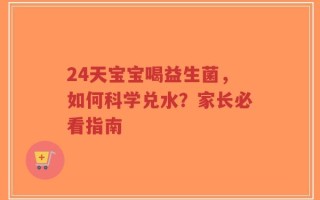 24天宝宝喝益生菌，如何科学兑水？家长必看指南