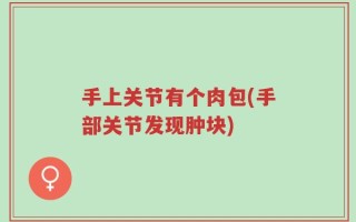 手上关节有个肉包(手部关节发现肿块)