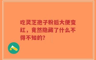 吃灵芝孢子粉后大便变红，竟然隐藏了什么不得不知的？