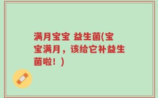 满月宝宝 益生菌(宝宝满月，该给它补益生菌啦！)