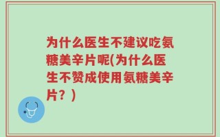 为什么医生不建议吃氨糖美辛片呢(为什么医生不赞成使用氨糖美辛片？)