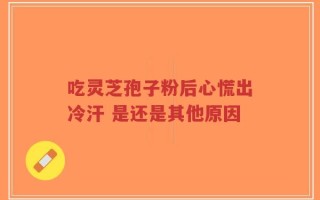 吃灵芝孢子粉后心慌出冷汗 是还是其他原因