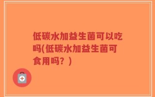 低碳水加益生菌可以吃吗(低碳水加益生菌可食用吗？)