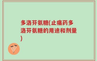 多洛芬氨糖(止痛药多洛芬氨糖的用途和剂量)