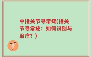 中指关节寻常疣(指关节寻常疣：如何识别与治疗？)