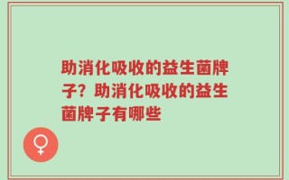助消化吸收的益生菌牌子？助消化吸收的益生菌牌子有哪些