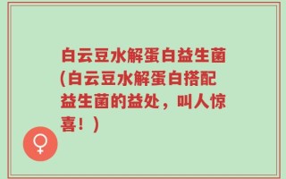 白云豆水解蛋白益生菌(白云豆水解蛋白搭配益生菌的益处，叫人惊喜！)