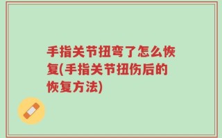 手指关节扭弯了怎么恢复(手指关节扭伤后的恢复方法)