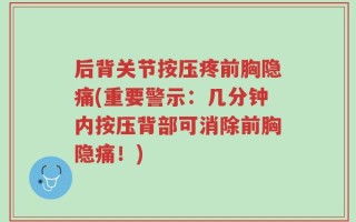后背关节按压疼前胸隐痛(重要警示：几分钟内按压背部可消除前胸隐痛！)
