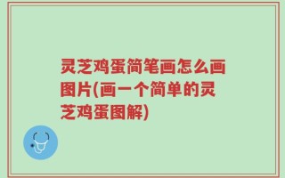 灵芝鸡蛋简笔画怎么画图片(画一个简单的灵芝鸡蛋图解)