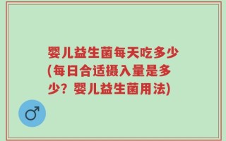 婴儿益生菌每天吃多少(每日合适摄入量是多少？婴儿益生菌用法)