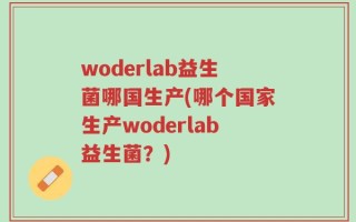 woderlab益生菌哪国生产(哪个国家生产woderlab益生菌？)