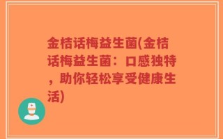金桔话梅益生菌(金桔话梅益生菌：口感独特，助你轻松享受健康生活)