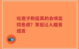 吃孢子粉后真的会咳出棕色痰？背后让人瞠目结舌