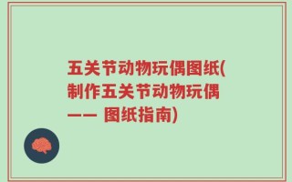 五关节动物玩偶图纸(制作五关节动物玩偶 —— 图纸指南)