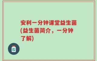 安利一分钟课堂益生菌(益生菌简介，一分钟了解)