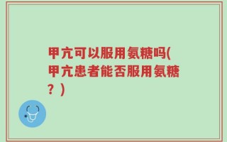 甲亢可以服用氨糖吗(甲亢患者能否服用氨糖？)