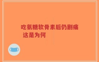 吃氨糖软骨素后仍剧痛 这是为何