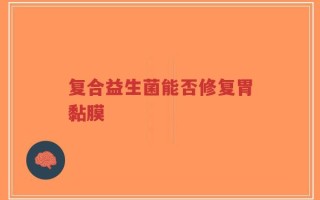 复合益生菌能否修复胃黏膜