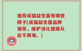推荐成猫益生菌有哪些牌子(成猫益生菌品牌推荐，维护消化健康从此不再难。)