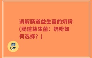 调解肠道益生菌的奶粉(肠道益生菌：奶粉如何选择？)