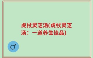 虎杖灵芝汤(虎杖灵芝汤：一道养生佳品)