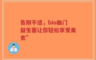 告别不适，bio幽门益生菌让你轻松享受美食”