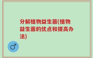 分解植物益生菌(植物益生菌的优点和提高办法)
