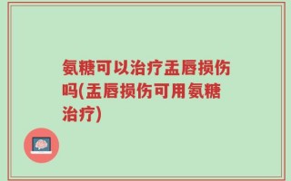 氨糖可以治疗盂唇损伤吗(盂唇损伤可用氨糖治疗)
