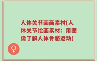 人体关节画画素材(人体关节绘画素材：用图像了解人体骨骼运动)
