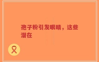 孢子粉引发眼睛，这些潜在