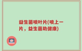 益生菌喷叶片(喷上一片，益生菌助健康)