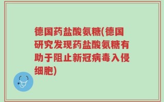 德国药盐酸氨糖(德国研究发现药盐酸氨糖有助于阻止新冠病毒入侵细胞)