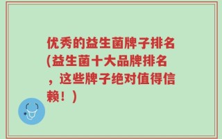 优秀的益生菌牌子排名(益生菌十大品牌排名，这些牌子绝对值得信赖！)