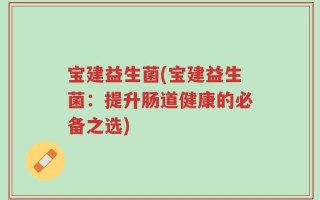 宝建益生菌(宝建益生菌：提升肠道健康的必备之选)