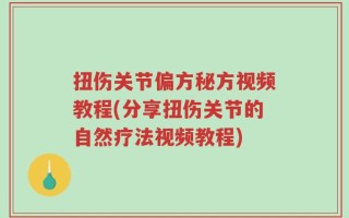 扭伤关节偏方秘方视频教程(分享扭伤关节的自然疗法视频教程)