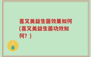 喜又美益生菌效果如何(喜又美益生菌功效如何？)