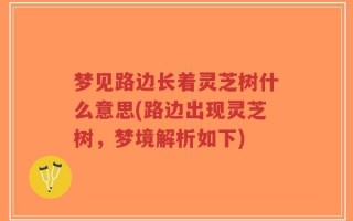 梦见路边长着灵芝树什么意思(路边出现灵芝树，梦境解析如下)