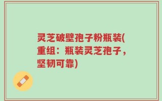 灵芝破壁孢子粉瓶装(重组：瓶装灵芝孢子，坚韧可靠)