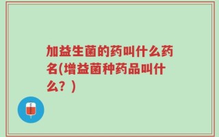 加益生菌的药叫什么药名(增益菌种药品叫什么？)