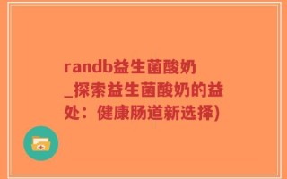 randb益生菌酸奶_探索益生菌酸奶的益处：健康肠道新选择)