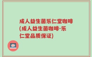 成人益生菌乐仁堂咖啡(成人益生菌咖啡-乐仁堂品质保证)