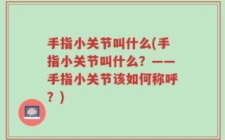 手指小关节叫什么(手指小关节叫什么？——手指小关节该如何称呼？)