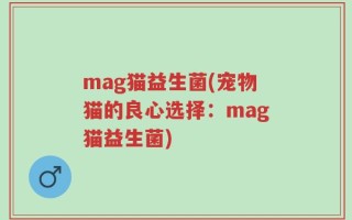 mag猫益生菌(宠物猫的良心选择：mag猫益生菌)